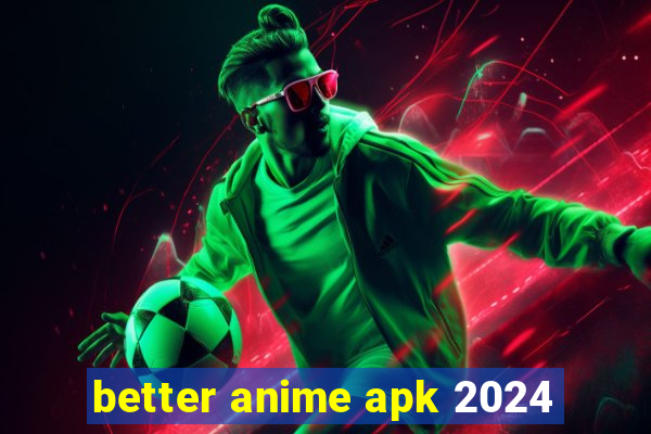 better anime apk 2024